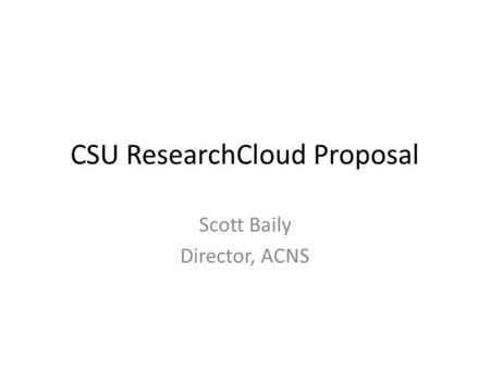 CSU ResearchCloud Proposal Scott Baily Director, ACNS.