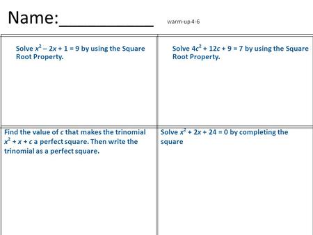Name:__________ warm-up 4-6 Solve x 2 – 2x + 1 = 9 by using the Square Root Property. Solve 4c 2 + 12c + 9 = 7 by using the Square Root Property. Find.