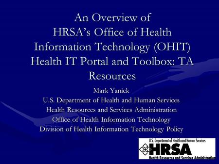 1 An Overview of HRSA’s Office of Health Information Technology (OHIT) Health IT Portal and Toolbox: TA Resources Mark Yanick U.S. Department of Health.