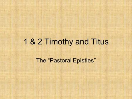 1 & 2 Timothy and Titus The “Pastoral Epistles”. 1 & 2 Timothy & Titus Who wrote? –Text claims Paul “Paul, an apostles of Christ Jesus by the command.