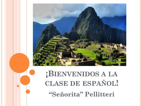 ¡B IENVENIDOS A LA CLASE DE ESPAÑOL ! “Señorita” Pellitteri.