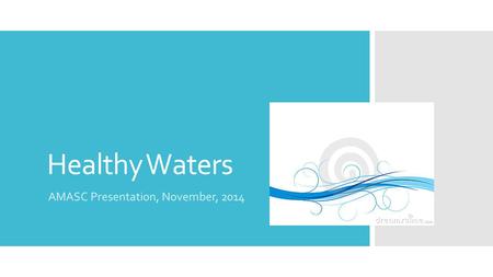 Healthy Waters AMASC Presentation, November, 2014.