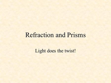 Refraction and Prisms Light does the twist!.