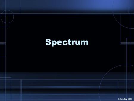 Spectrum D. Crowley, 2008. Spectrum To know how a spectrum (rainbow of colours) is made.