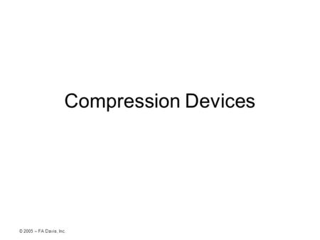 © 2005 – FA Davis, Inc. Compression Devices. © 2005 – FA Davis, Inc. Purposes Edema reduction –Improves healing environment –Reduces neuromuscular inhibition.