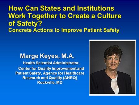 How Can States and Institutions Work Together to Create a Culture of Safety? Concrete Actions to Improve Patient Safety Marge Keyes, M.A. Health Scientist.