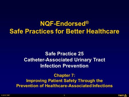 1 © 2010 TMIT NQF-Endorsed ® Safe Practices for Better Healthcare Safe Practice 25 Catheter-Associated Urinary Tract Infection Prevention Chapter 7: Improving.
