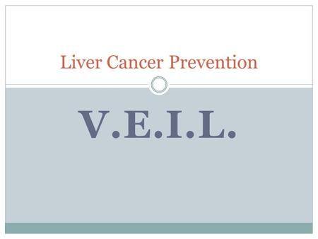 V.E.I.L. Liver Cancer Prevention. 1. Vaccination Birth dose + 2 Universal for those not already chronics Screening pregnant women Catch up vaccination.