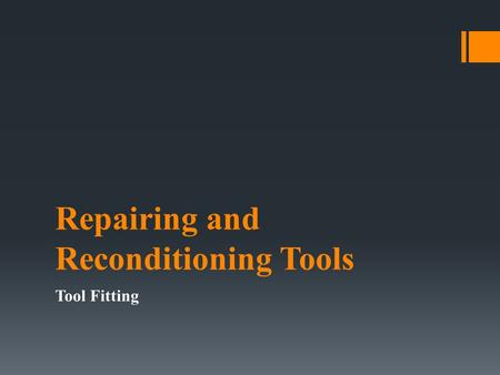 Repairing and Reconditioning Tools Tool Fitting. Objectives: 1)Identify and remove rust from tools in the lab with 100% accuracy 2)Demonstrate the application.