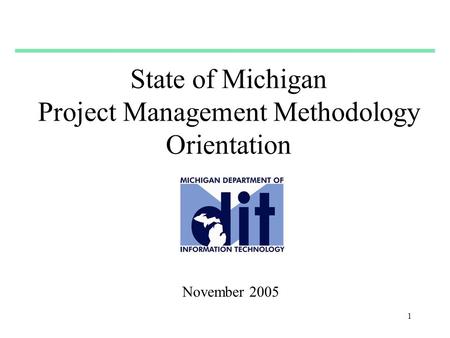 1 State of Michigan Project Management Methodology Orientation November 2005.