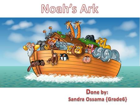 Noah’s Ark Done by: Sandra Ossama {Grade6}.