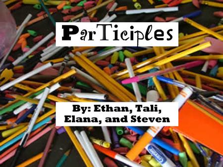 ParticiplesParticiples By: Ethan, Tali, Elana, and Steven.