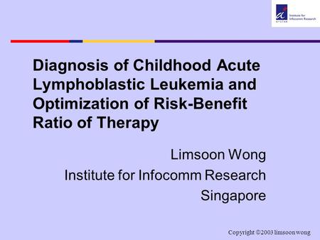 Copyright  2003 limsoon wong Diagnosis of Childhood Acute Lymphoblastic Leukemia and Optimization of Risk-Benefit Ratio of Therapy Limsoon Wong Institute.