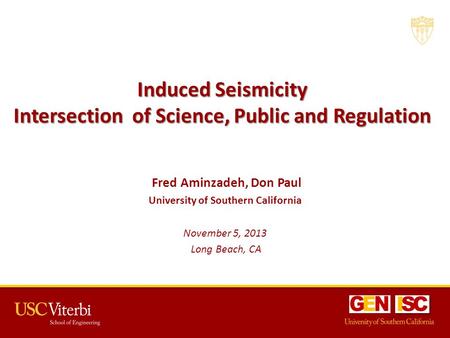 Induced Seismicity Intersection of Science, Public and Regulation Fred Aminzadeh, Don Paul University of Southern California November 5, 2013 Long Beach,