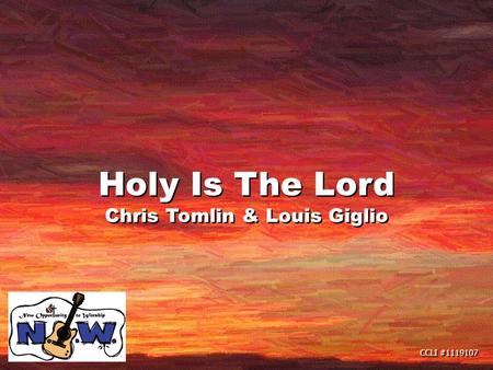 CCLI #1119107 Holy Is The Lord Chris Tomlin & Louis Giglio Holy Is The Lord Chris Tomlin & Louis Giglio.