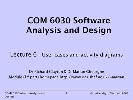 1COM6030 Systems Analysis and Design © University of Sheffield 2005 COM 6030 Software Analysis and Design Lecture 6 - Use cases and activity diagrams Dr.