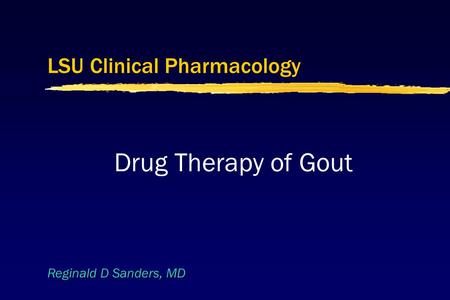 Reginald D Sanders, MD LSU Clinical Pharmacology Drug Therapy of Gout.
