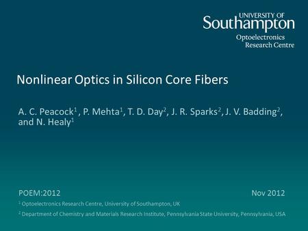 Nonlinear Optics in Silicon Core Fibers A. C. Peacock 1, P. Mehta 1, T. D. Day 2, J. R. Sparks 2, J. V. Badding 2, and N. Healy 1 POEM:2012 Nov 2012 1.