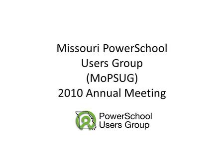 Missouri PowerSchool Users Group (MoPSUG) 2010 Annual Meeting.