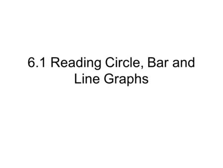6.1 Reading Circle, Bar and Line Graphs. A graph shows information visually. The type of graph usually depends on the kind of information being disclosed.