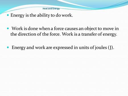 Heat and Energy Energy is the ability to do work. Work is done when a force causes an object to move in the direction of the force. Work is a transfer.
