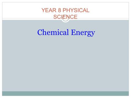 Chemical Energy YEAR 8 PHYSICAL SCIENCE. Student Objectives - By the end of this lesson you will be able to define chemical energy. By the end of this.