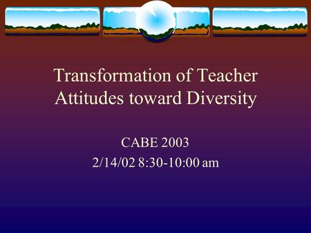 Transformation of Teacher Attitudes toward Diversity CABE 2003 2/14/02 8:30-10:00 am.