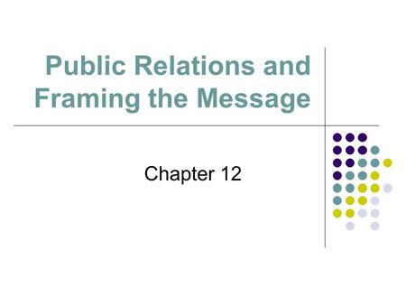 Public Relations and Framing the Message Chapter 12.