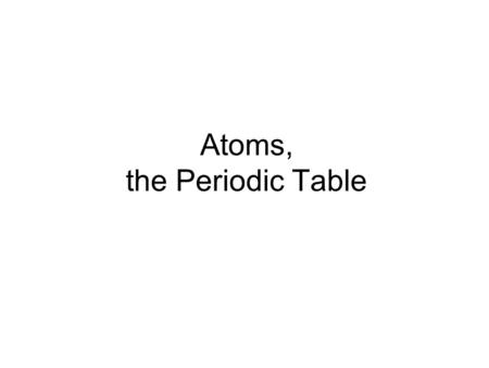 Atoms, the Periodic Table