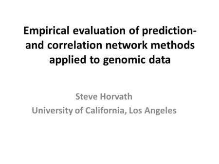 Empirical evaluation of prediction- and correlation network methods applied to genomic data Steve Horvath University of California, Los Angeles.