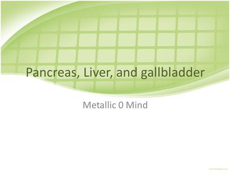 Pancreas, Liver, and gallbladder Metallic 0 Mind.