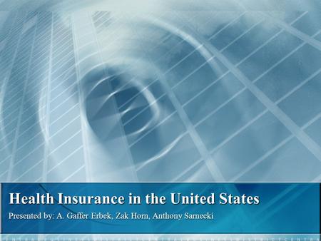 Health Insurance in the United States Presented by: A. Gaffer Erbek, Zak Horn, Anthony Sarnecki.