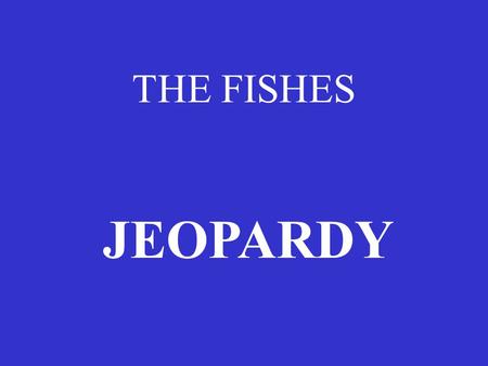 THE FISHES JEOPARDY.