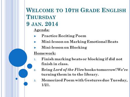 W ELCOME TO 10 TH G RADE E NGLISH T HURSDAY 9 JAN. 2014 Agenda: ► Practice Reciting Poem ► Mini-lesson on Marking Emotional Beats ► Mini-lesson on Blocking.