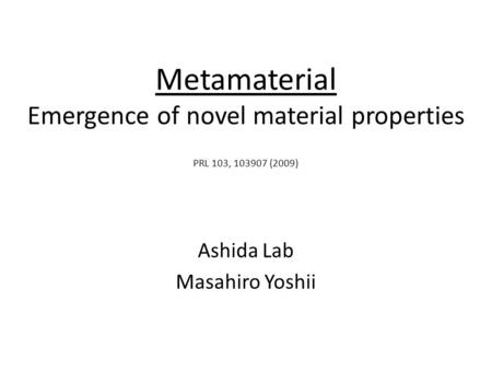 Metamaterial Emergence of novel material properties Ashida Lab Masahiro Yoshii PRL 103, 103907 (2009)