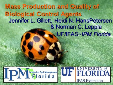 Mass Production and Quality of Biological Control Agents Jennifer L. Gillett, Heidi N. HansPetersen & Norman C. Leppla UF/IFAS~IPM Florida UF/IFAS~IPM.