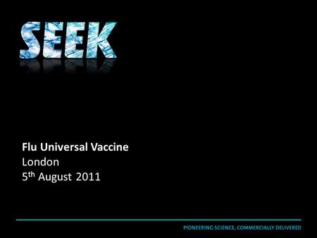 Flu Universal Vaccine London 5 th August 2011. SEEK is a drug-discovery group that uses a pioneering scientific and commercially-driven approach to create.