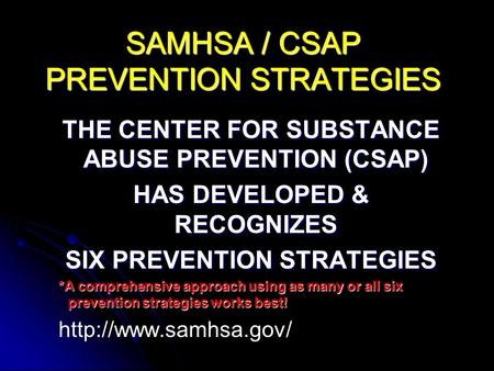 SAMHSA / CSAP PREVENTION STRATEGIES THE CENTER FOR SUBSTANCE ABUSE PREVENTION (CSAP) HAS DEVELOPED & RECOGNIZES SIX PREVENTION STRATEGIES *A comprehensive.