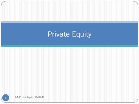 Private Equity L7: Private Equity: Ch16&19.