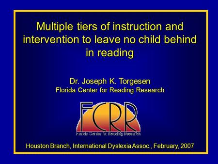 Multiple tiers of instruction and intervention to leave no child behind in reading Dr. Joseph K. Torgesen Florida Center for Reading Research Houston Branch,