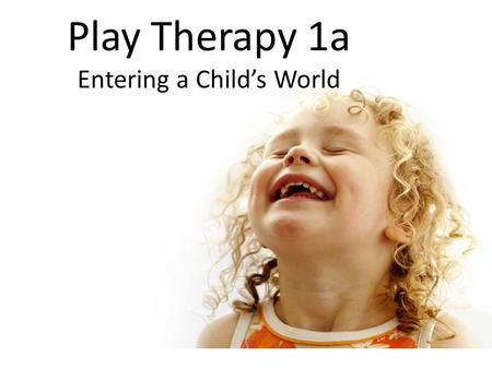 Play Therapy 1a Entering a Child’s World