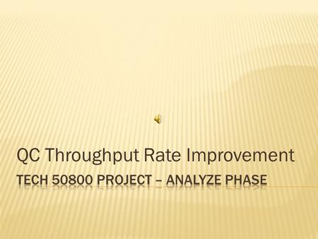 QC Throughput Rate Improvement Increase productivity from 55 units/8 hrs/person to 60 units/8 hrs/person On time delivery Decrease in unit cost Improved.