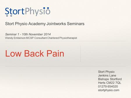 Seminar 1 - 10th November 2014 Wendy Emberson MCSP Consultant Chartered Physiotherapist Low Back Pain Stort Physio Academy Jointworks Seminars Stort Physio.