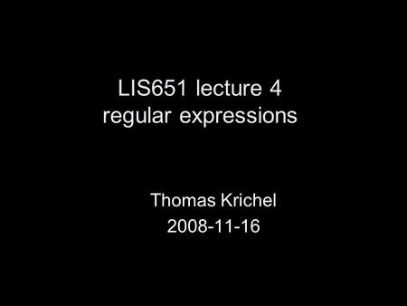 LIS651 lecture 4 regular expressions Thomas Krichel 2008-11-16.