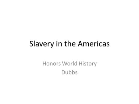 Slavery in the Americas Honors World History Dubbs.