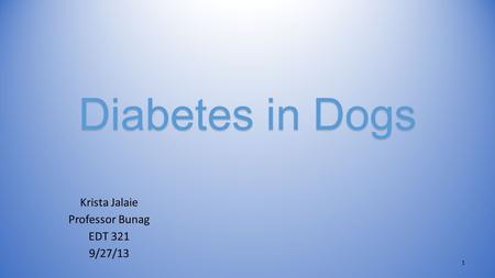 Diabetes in Dogs Krista Jalaie Professor Bunag EDT 321 9/27/13 1.