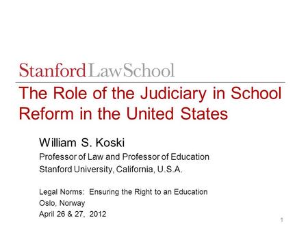1 The Role of the Judiciary in School Reform in the United States William S. Koski Professor of Law and Professor of Education Stanford University, California,