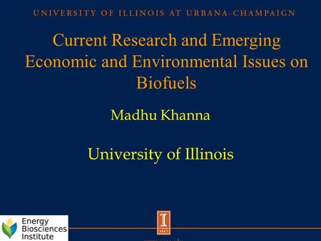 Current Research and Emerging Economic and Environmental Issues on Biofuels Madhu Khanna University of Illinois.