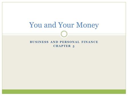 BUSINESS AND PERSONAL FINANCE CHAPTER 5 You and Your Money.