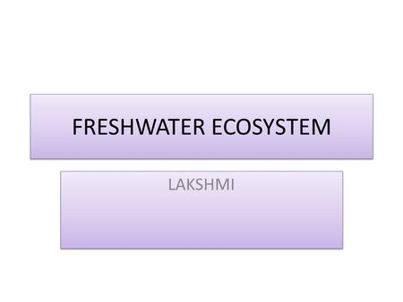 FRESHWATER ECOSYSTEM LAKSHMI. Established goal/standard Students will understand how and why organisms are dependent on one another and their environments.